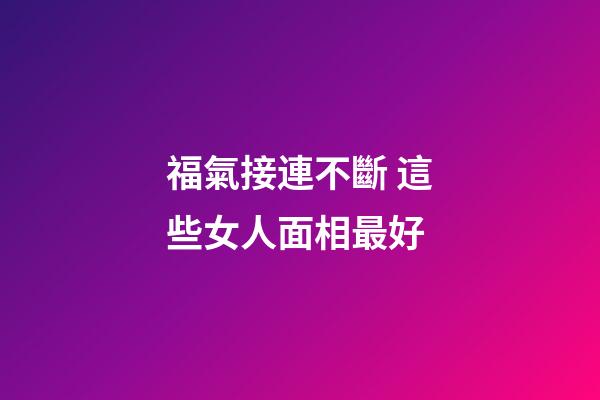 福氣接連不斷 這些女人面相最好